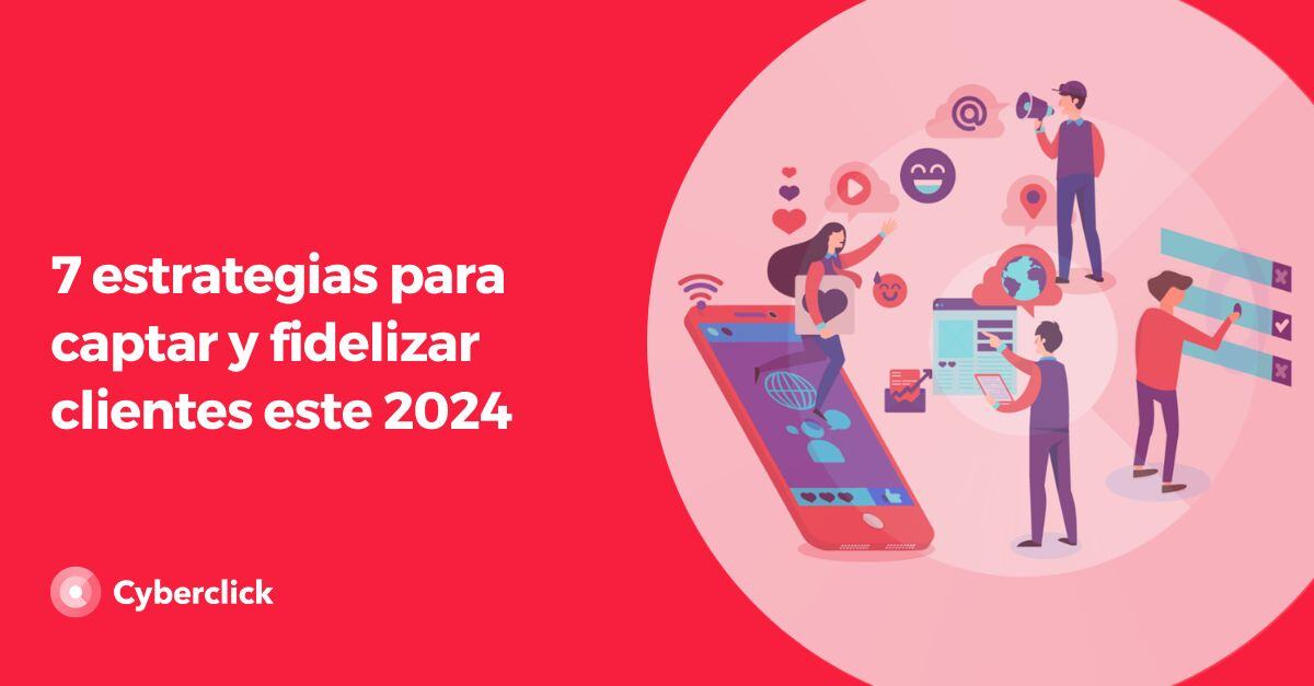 7 Estrategias Para Captar Y Fidelizar Clientes Este 2024 9402